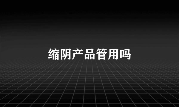 缩阴产品管用吗