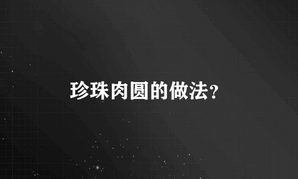 珍珠肉圆的做法？