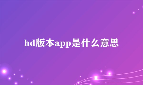 hd版本app是什么意思