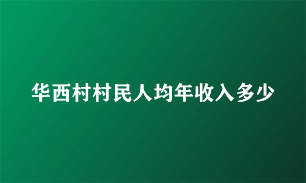华西村村民人均年收入多少