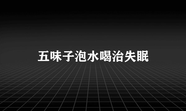 五味子泡水喝治失眠