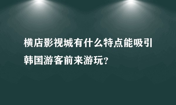 横店影视城有什么特点能吸引韩国游客前来游玩?