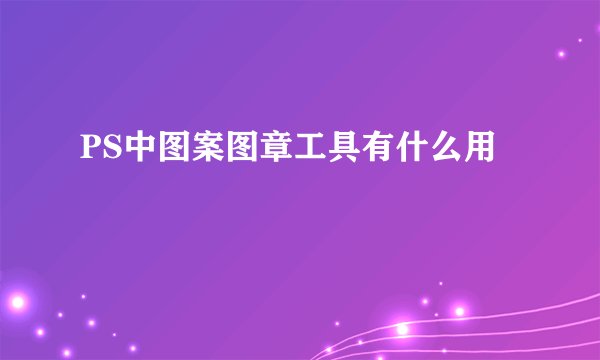 PS中图案图章工具有什么用