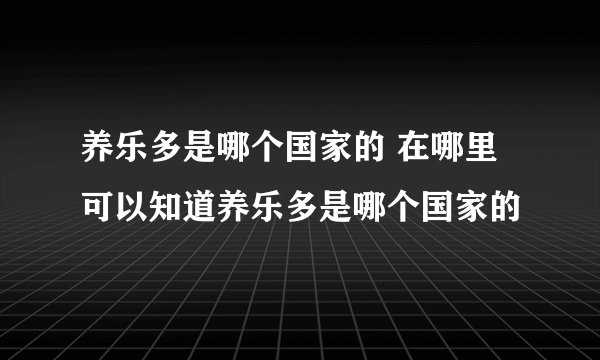 养乐多是哪个国家的 在哪里可以知道养乐多是哪个国家的