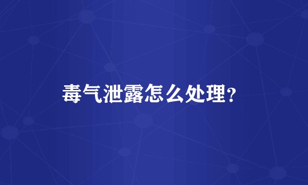 毒气泄露怎么处理？
