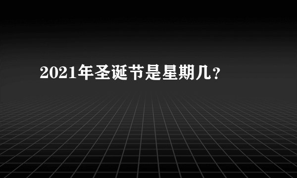 2021年圣诞节是星期几？