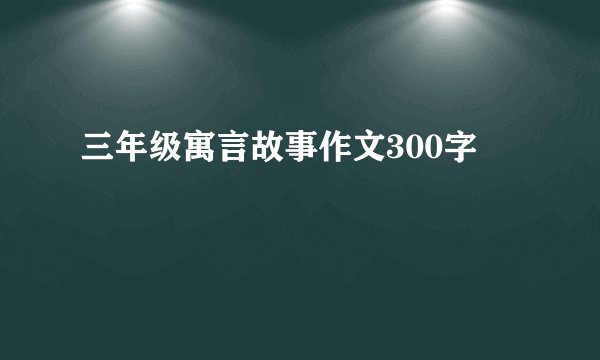三年级寓言故事作文300字