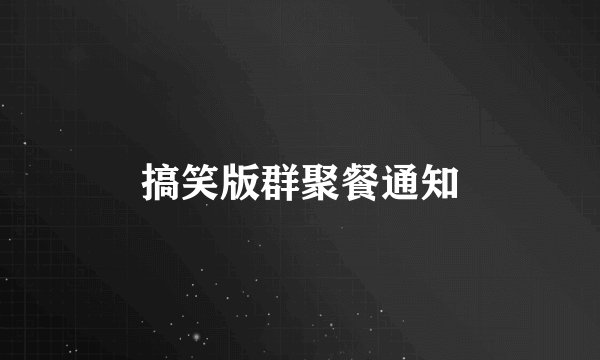 搞笑版群聚餐通知