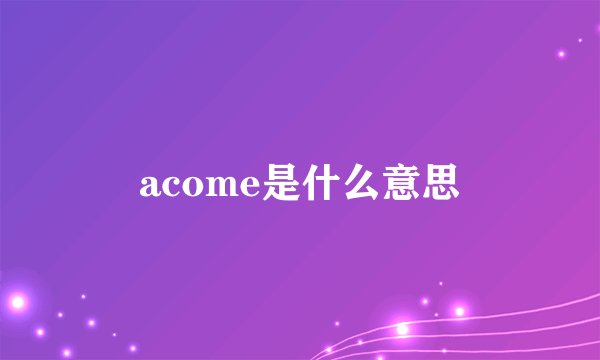 acome是什么意思
