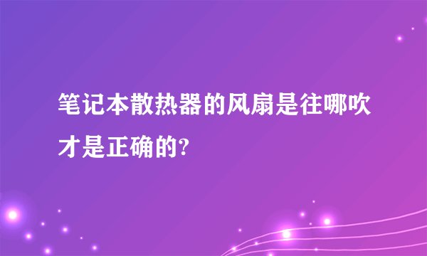笔记本散热器的风扇是往哪吹才是正确的?