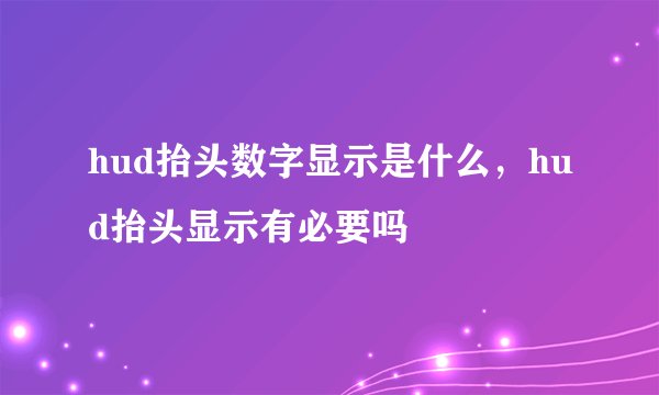 hud抬头数字显示是什么，hud抬头显示有必要吗