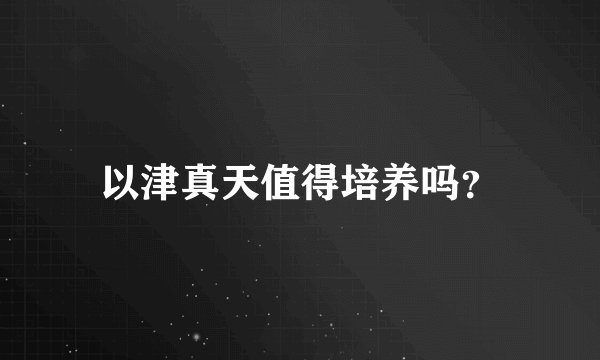 以津真天值得培养吗？