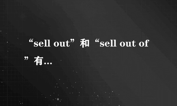 “sell out”和“sell out of”有什么区别？
