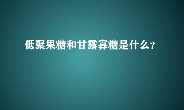 低聚果糖和甘露寡糖是什么？