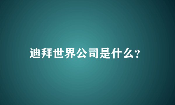 迪拜世界公司是什么？