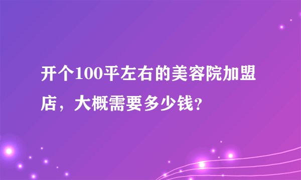 开个100平左右的美容院加盟店，大概需要多少钱？