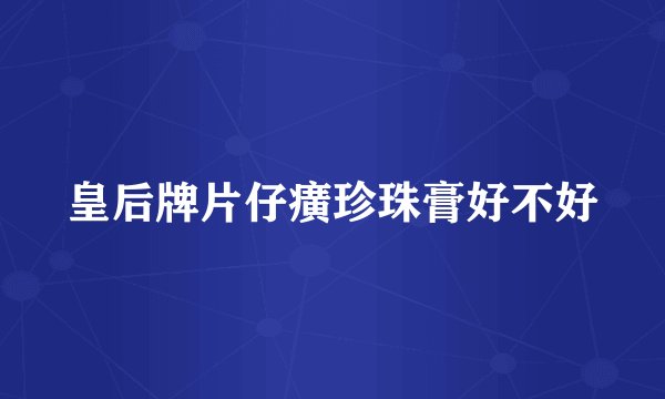 皇后牌片仔癀珍珠膏好不好