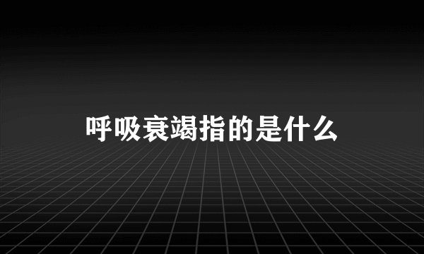 呼吸衰竭指的是什么