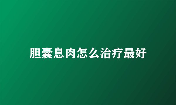 胆囊息肉怎么治疗最好