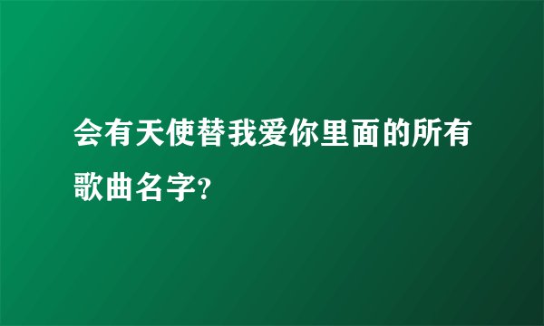 会有天使替我爱你里面的所有歌曲名字？
