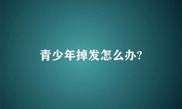 青少年掉发怎么办?