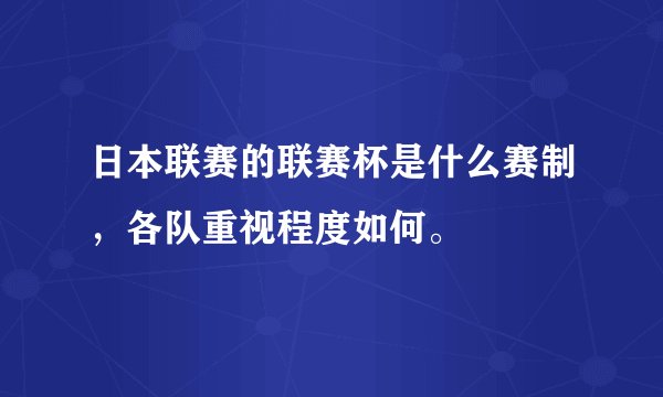 日本联赛的联赛杯是什么赛制，各队重视程度如何。