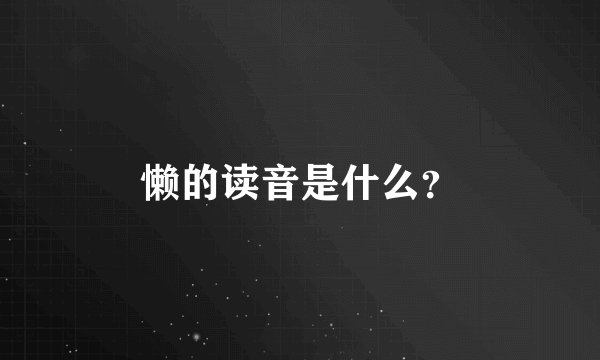 懒的读音是什么？