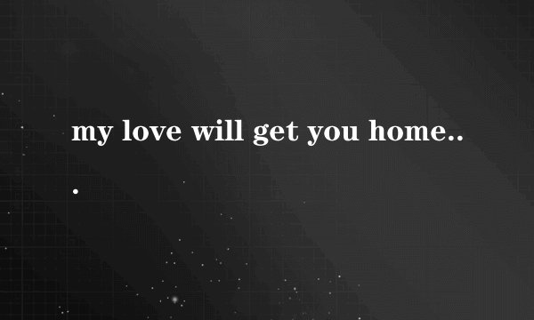 my love will get you home是出自哪首歌