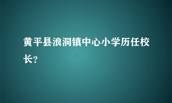 黄平县浪洞镇中心小学历任校长？