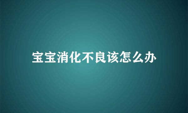 宝宝消化不良该怎么办