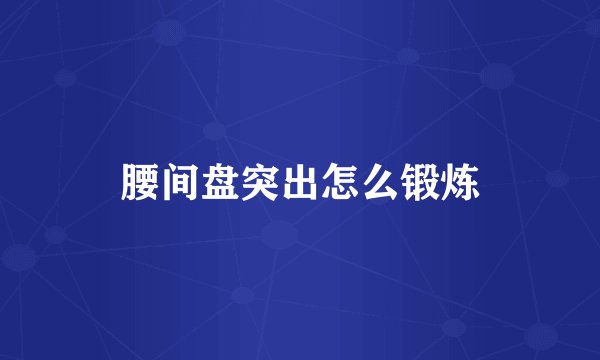腰间盘突出怎么锻炼