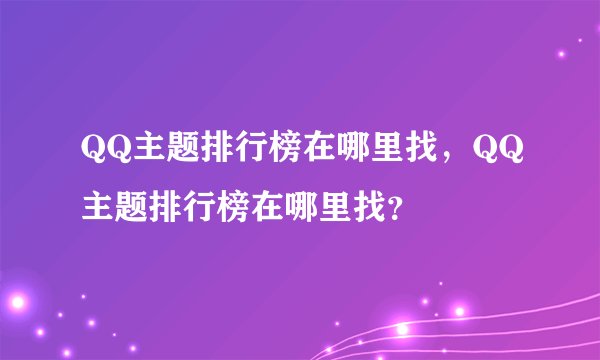 QQ主题排行榜在哪里找，QQ主题排行榜在哪里找？