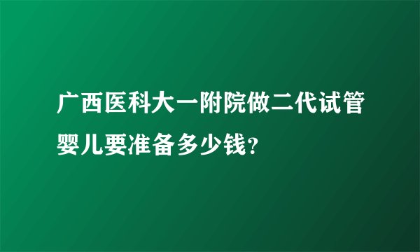 广西医科大一附院做二代试管婴儿要准备多少钱？