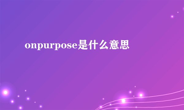 onpurpose是什么意思