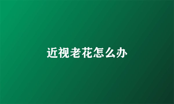 近视老花怎么办