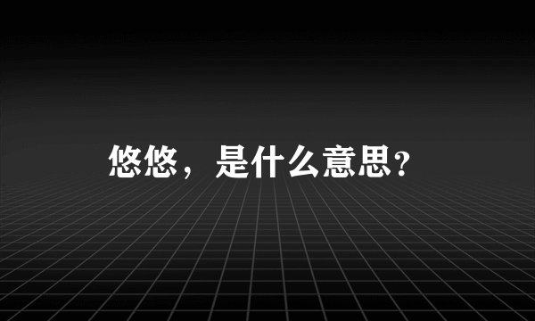 悠悠，是什么意思？