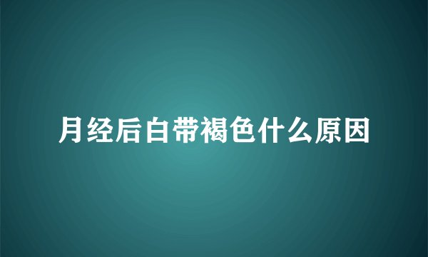 月经后白带褐色什么原因