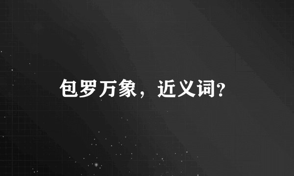 包罗万象，近义词？