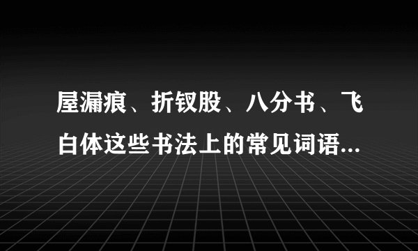 屋漏痕、折钗股、八分书、飞白体这些书法上的常见词语具体含义是什么