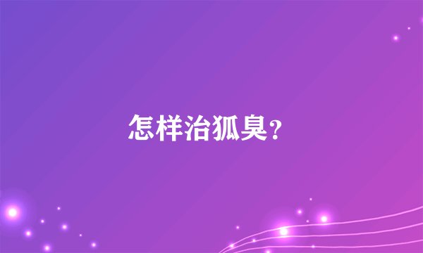 怎样治狐臭？