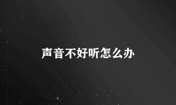 声音不好听怎么办