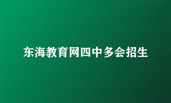 东海教育网四中多会招生