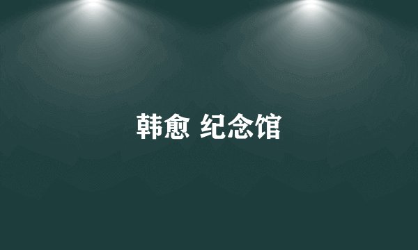 韩愈 纪念馆