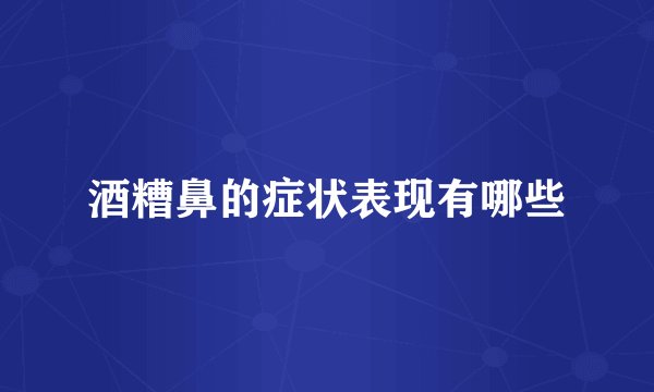 酒糟鼻的症状表现有哪些