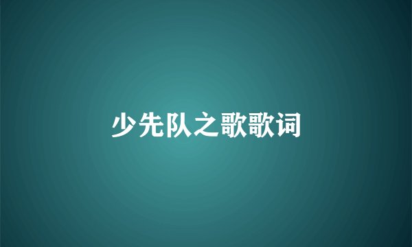 少先队之歌歌词