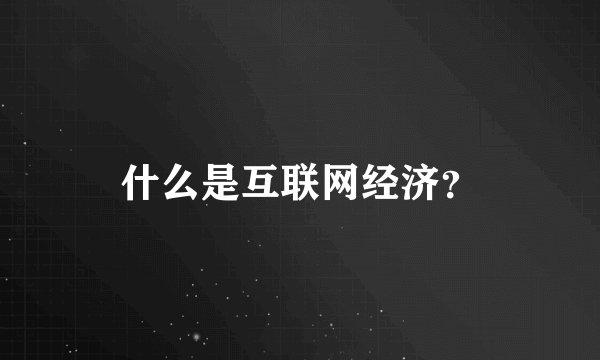 什么是互联网经济？