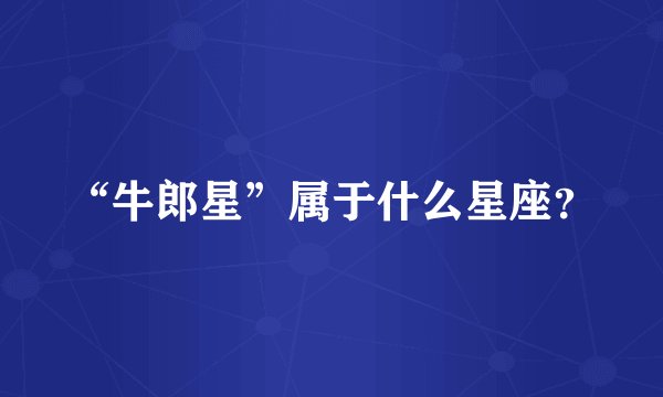 “牛郎星”属于什么星座？