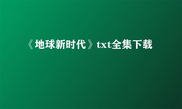 《地球新时代》txt全集下载