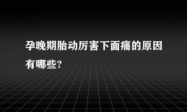 孕晚期胎动厉害下面痛的原因有哪些?
