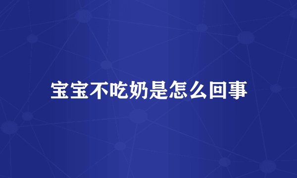 宝宝不吃奶是怎么回事